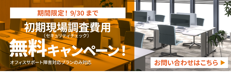 期間限定！9/30まで　初期現場調査費用（セキュリティチェック）　無料キャンペーン！　オフィスサポート障害対応プランのみ対応　お問い合わせはこちら▶