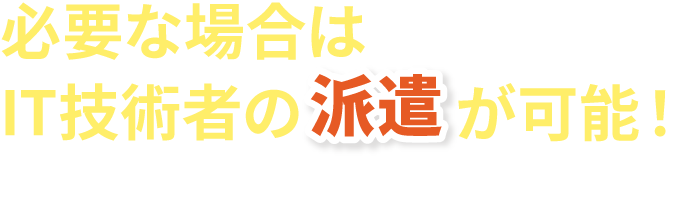 必要な場合はIT技術者の派遣が可能！